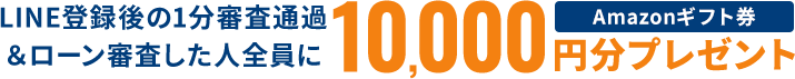 LINE登録後の1分審査通過 ＆ローン審査した人全員にAmazonギフト券10,000円分プレゼント